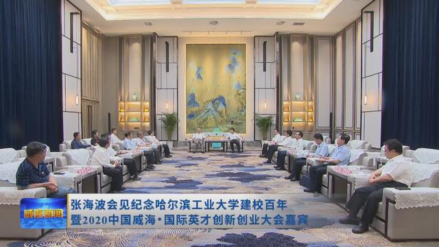 张海波会见纪念哈尔滨工业大学建校百年暨2020中国威海·国际英才创新创业大会嘉宾